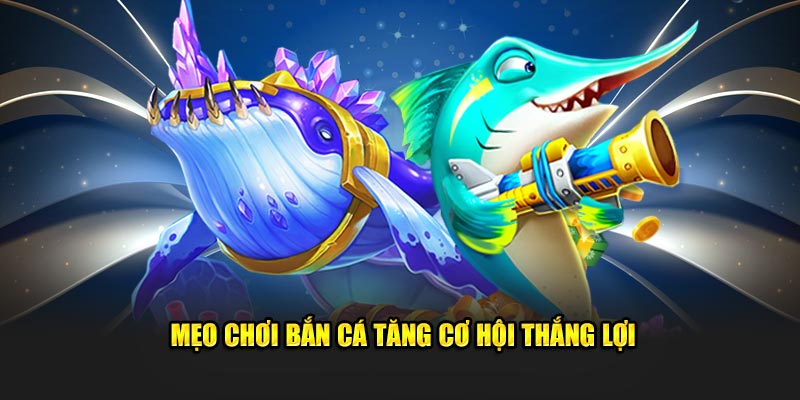 mẹo chơi bắn cá tăng cơ hội thắng lợi